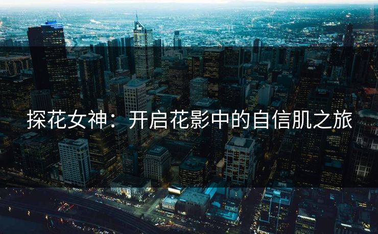 探花女神：开启花影中的自信肌之旅