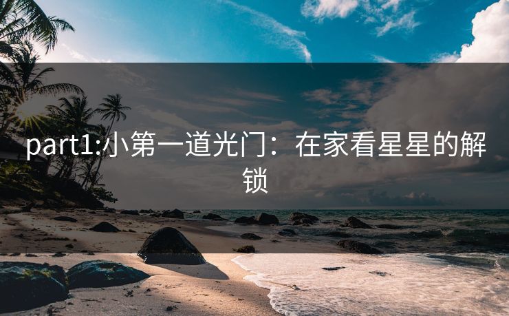 part1:小第一道光门：在家看星星的解锁