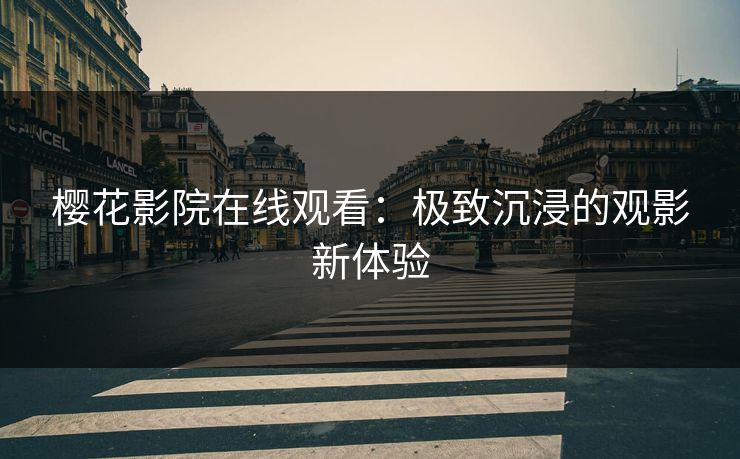 樱花影院在线观看：极致沉浸的观影新体验