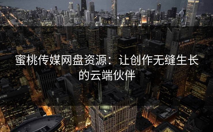 蜜桃传媒网盘资源：让创作无缝生长的云端伙伴