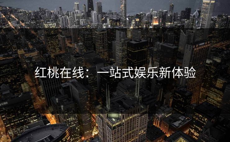红桃在线：一站式娱乐新体验