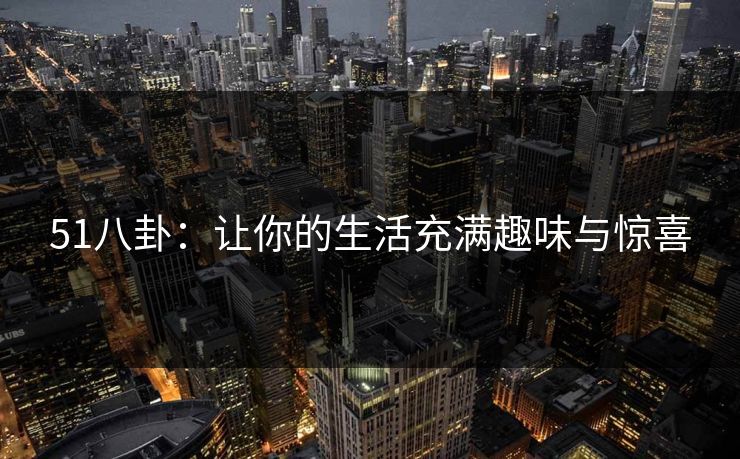 51八卦：让你的生活充满趣味与惊喜