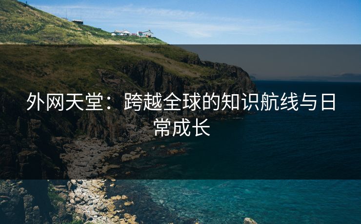 外网天堂：跨越全球的知识航线与日常成长