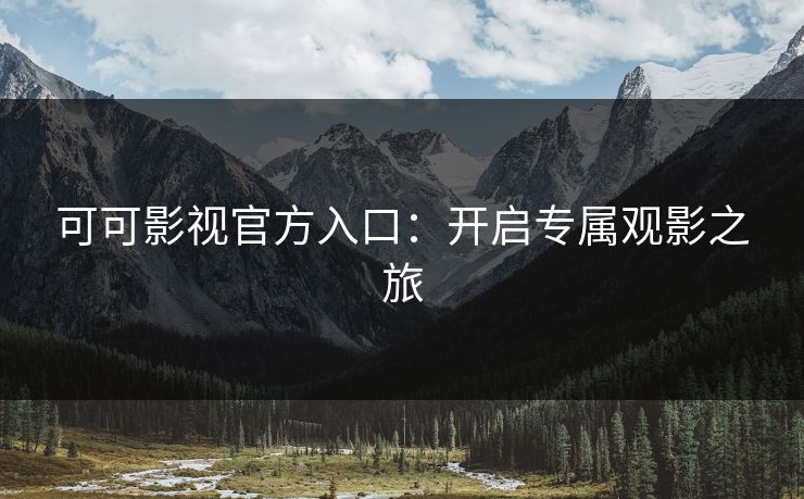 可可影视官方入口：开启专属观影之旅