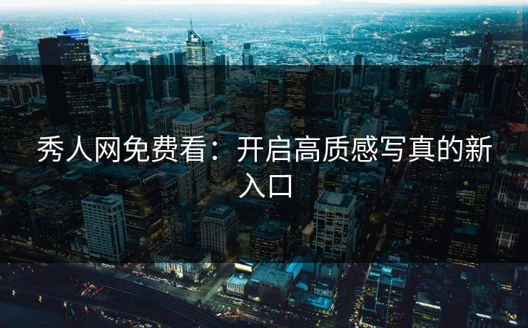 秀人网免费看：开启高质感写真的新入口