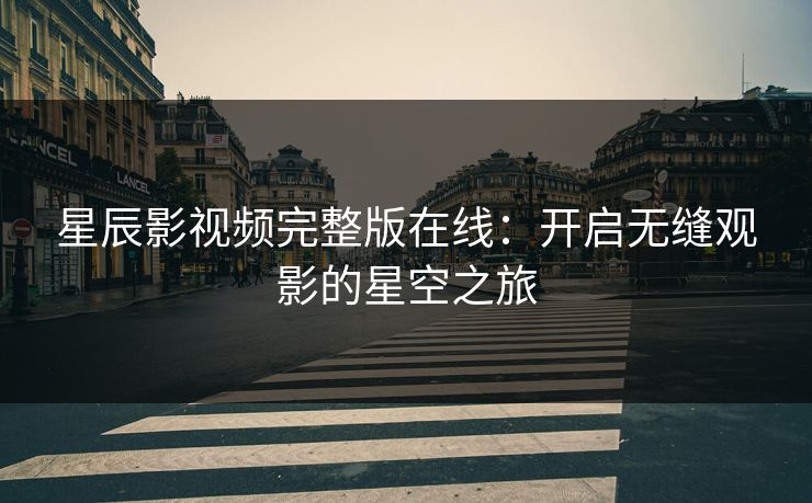 星辰影视频完整版在线：开启无缝观影的星空之旅