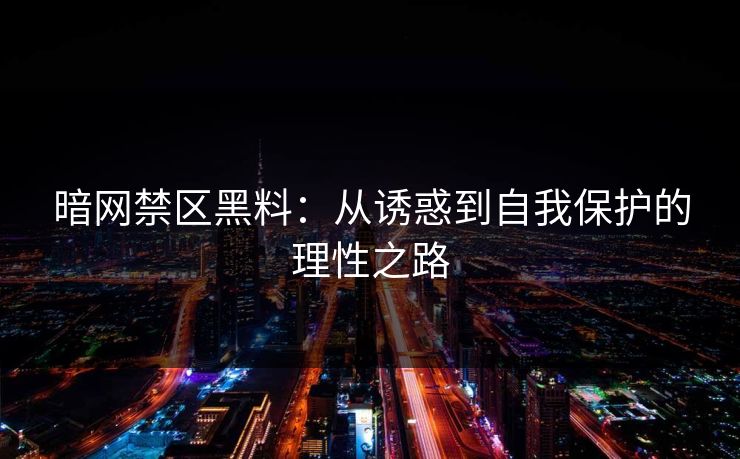 暗网禁区黑料：从诱惑到自我保护的理性之路