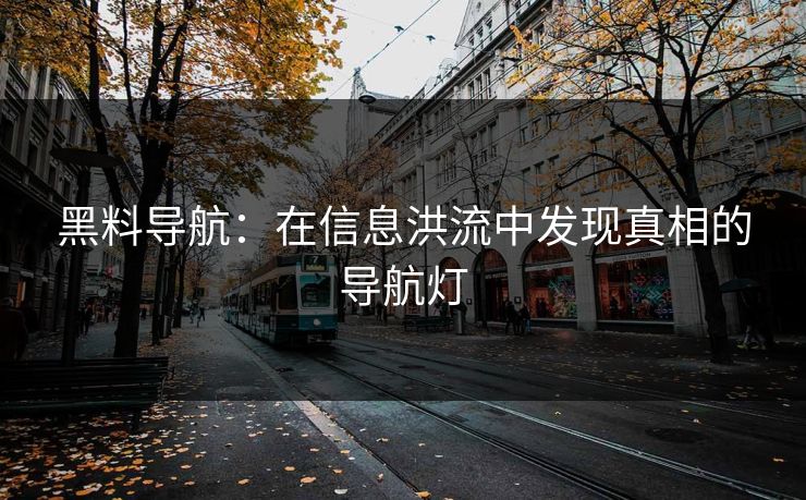 黑料导航：在信息洪流中发现真相的导航灯
