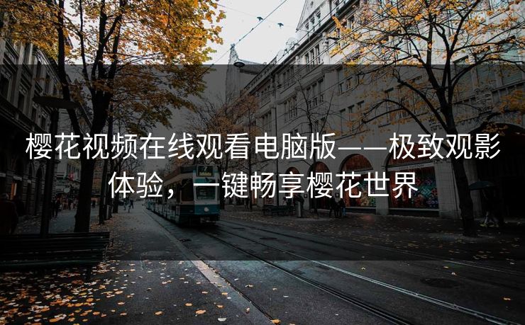 樱花视频在线观看电脑版——极致观影体验，一键畅享樱花世界