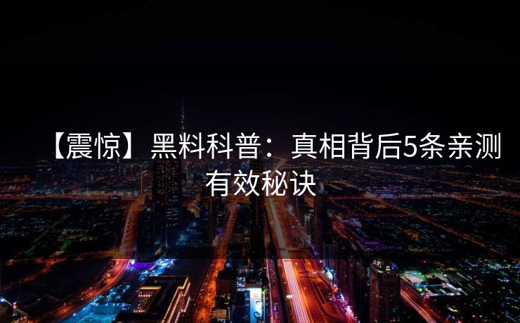 【震惊】黑料科普：真相背后5条亲测有效秘诀