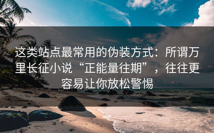 这类站点最常用的伪装方式：所谓万里长征小说“正能量往期”，往往更容易让你放松警惕