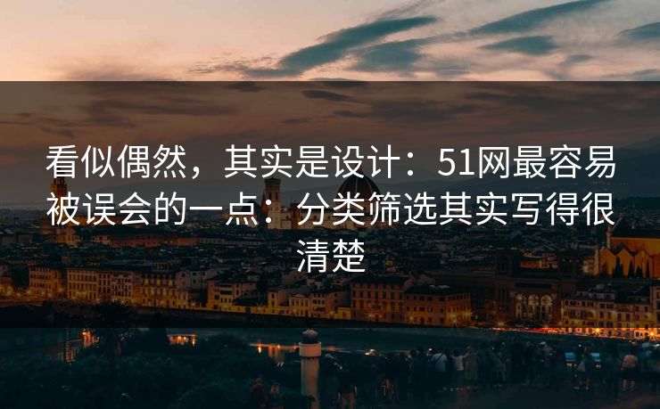 看似偶然，其实是设计：51网最容易被误会的一点：分类筛选其实写得很清楚