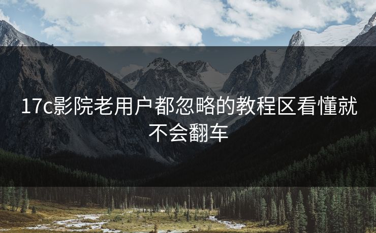 17c影院老用户都忽略的教程区看懂就不会翻车